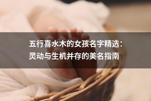五行喜水木的女孩名字精选：灵动与生机并存的美名指南