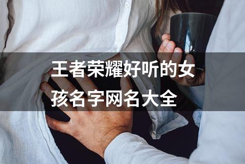 王者荣耀好听的女孩名字网...